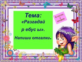 Презентация по русскому языку. Тема: "Разгадай ребусы. Напиши отгадки".