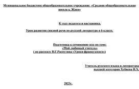 К году педагога и наставника.  Урок развития связной речи по русской литературе в 6 классе.    Подготовка к сочинению-эссе по теме: «Мой любимый учитель» ( по рассказу В.Г.Распутина «Уроки французского»)