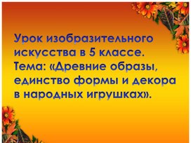 «Древние образы, единство формы и декора в народных игрушках».