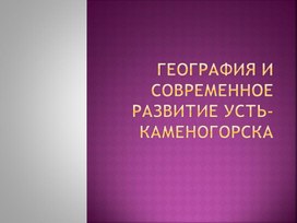 География и современное развитие Усть-Каменогорска.pptx