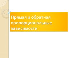 Презентация: " Прямая и обратная пропорциональные зависимости"