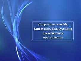 Презентация по истории на тему "Сотрудничество России, Казахстана и Белоруссии на постсоветском простанстве"п