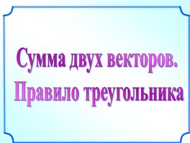 Обложка для материала Презентация по геометрии на тему "Сложение двух векторов"