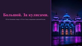 Обложка для материала Презентация к занятию РОВ на тему: "Большой. За кулисами. 250 лет Большому театру и 150 лет Союзу театральных деятелей России" (5-7 класс)