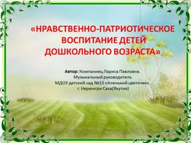 НРАВСТВЕННО-ПАТРИОТИЧЕСКОЕ  ВОСПИТАНИЕ ДЕТЕЙ  ДОШКОЛЬНОГО ВОЗРАСТА»