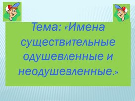 Презентация по русскому языку. Тема "Одушевленные и неодушевленные существительные."