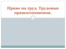 Презентация по обществознанию " Право на труд. Трудовые правоотношения" для 9 класса