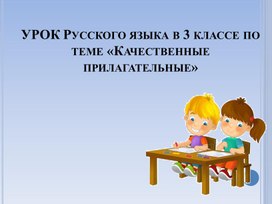 УРОК Русского языка в 3 классе по теме «Качественные прилагательные»