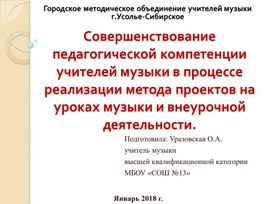 Презентация по музыке "Совершенствование педагогической компетенции учителей музыки в процессе реализации метода проектов на уроках музыки и во внеурочной деятельности".