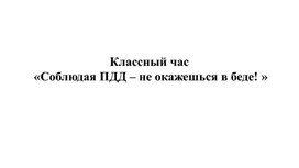 Классный час «Соблюдая ПДД – не окажешься в беде! »