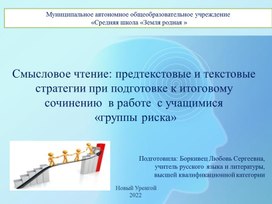 Смысловое чтение: предтекстовые и текстовые стратегии при подготовке к итоговому сочинению  в работе  с учащимися  «группы риска»