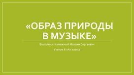 Мини- проект ученика 6 класса Калюжного Максима " Образы природы в искусстве"