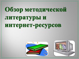 Презентация на тему ": « Обзор методической литературы  и интернет-ресурсов».