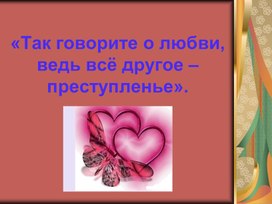 День Святого Валентина «Так говорите о любви, ведь всё другое – преступленье».