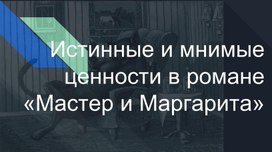 Презентация к уроку по роману "Мастер и Маргарита". Истинные и мнимые ценности в романе