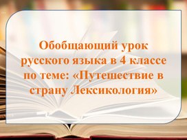 Обобщающий урок русского языка в 4 классе по теме: «Путешествие в страну Лексикология»