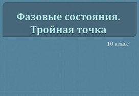 Презентация по физике: Фазовые состояния. Тройная точка (10 класс)