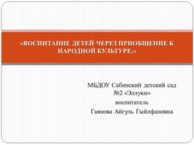 ВОСПИТАНИЕ ДЕТЕЙ ЧЕРЕЗ ПРИОБЩЕНИЕ К НАРОДНОЙ КУЛЬТУРЕ.