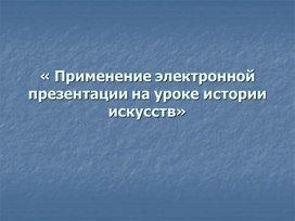 Применение электронных презентаций на уроках искусства