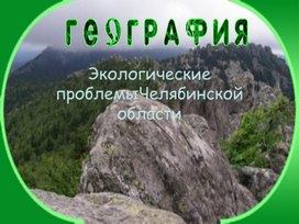 Презентация по географии на тему "Экологические проблемы Челябинской области"