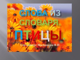 Презентация по русскому языку. Тема: "Слова из словаря. Тема: Птицы."