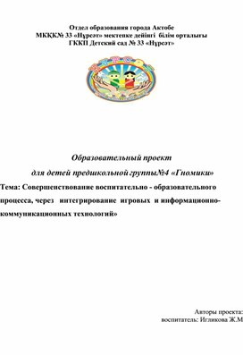 Образовательный проект  для детей предшкольной группы№4 «Гномики»  Тема: Совершенствование воспитательно - образовательного процесса, через   интегрирование  игровых  и информационно-коммуникационных технологий»