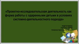 Презентация на тему : "Проектно-исследовательская деятельность как форма работы с одаренными детьми в условиях системно-деятельностного подхода"