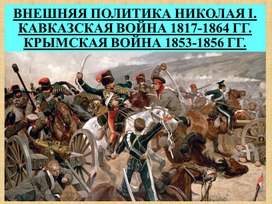 "Внешняя политика Николая I. Кавказская война 1817-1864 гг. Крымская война 1853-1856 гг."