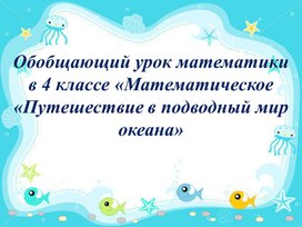 Обобщающий урок математики в 4 классе «Математическое  «Путешествие в подводный мир океана»