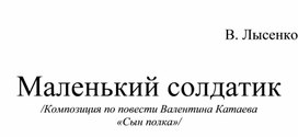 Маленький солдатик /Композиция по повести Валентина Катаева «Сын полка»/