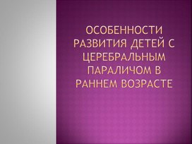 Презентация "Особенности развития детей с церебральным параличом в раннем возрасте"