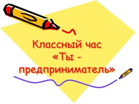 Классный час «Ты - предприниматель»