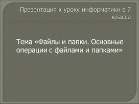 Презентация к уроку в 7 классе. Файлы и папки.