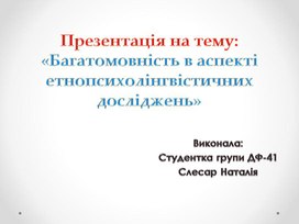 Презентація: "Багатомовність в аспекті етнопсихолінгвістичних досліджень"