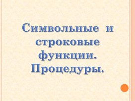 Символьные  и строковые функции. Процедуры.