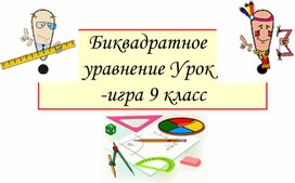 Обложка для материала Урок-игра "Биквадратные уравнения" 9 класс