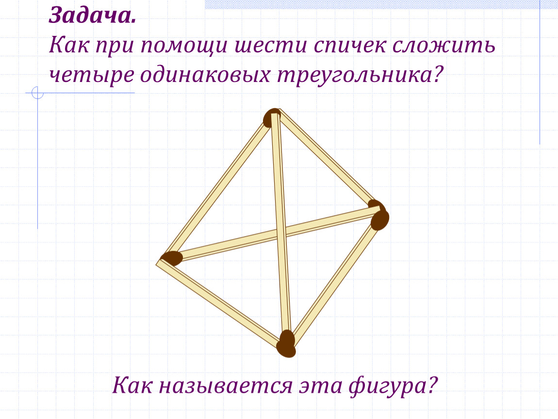 Как получить 4 четырех 4. Четыре равносторонних треугольника из 6 спичек. Задача 6 спичек. Из 6 спичек сложить 4 треугольника. Как из шести спичек сложить четыре равносторонних треугольника.
