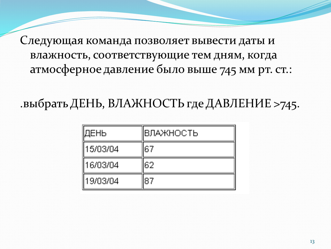 Следующая команда. Запрос на выборку и простые логические выражения.. Давление 745. .Выбрать день влажность где давление >745. Команда Date выведет.