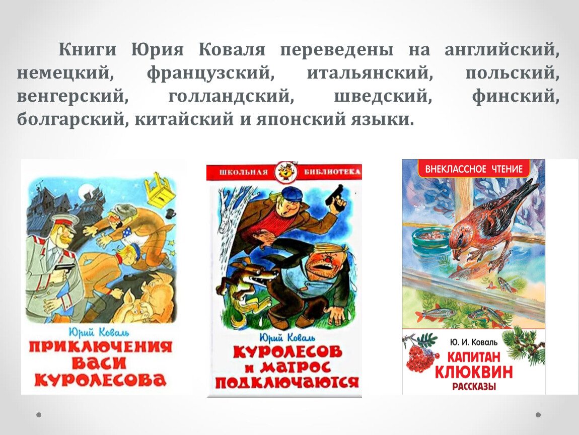 Книги Юрия Коваля переведены на английский, немецкий, французский, итальянский, польский, венгерский, голландский, шведский, финский, болгарский, китайский и японский языки