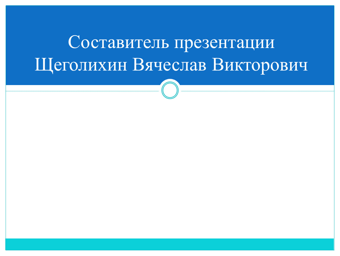 Составитель презентации Щеголихин