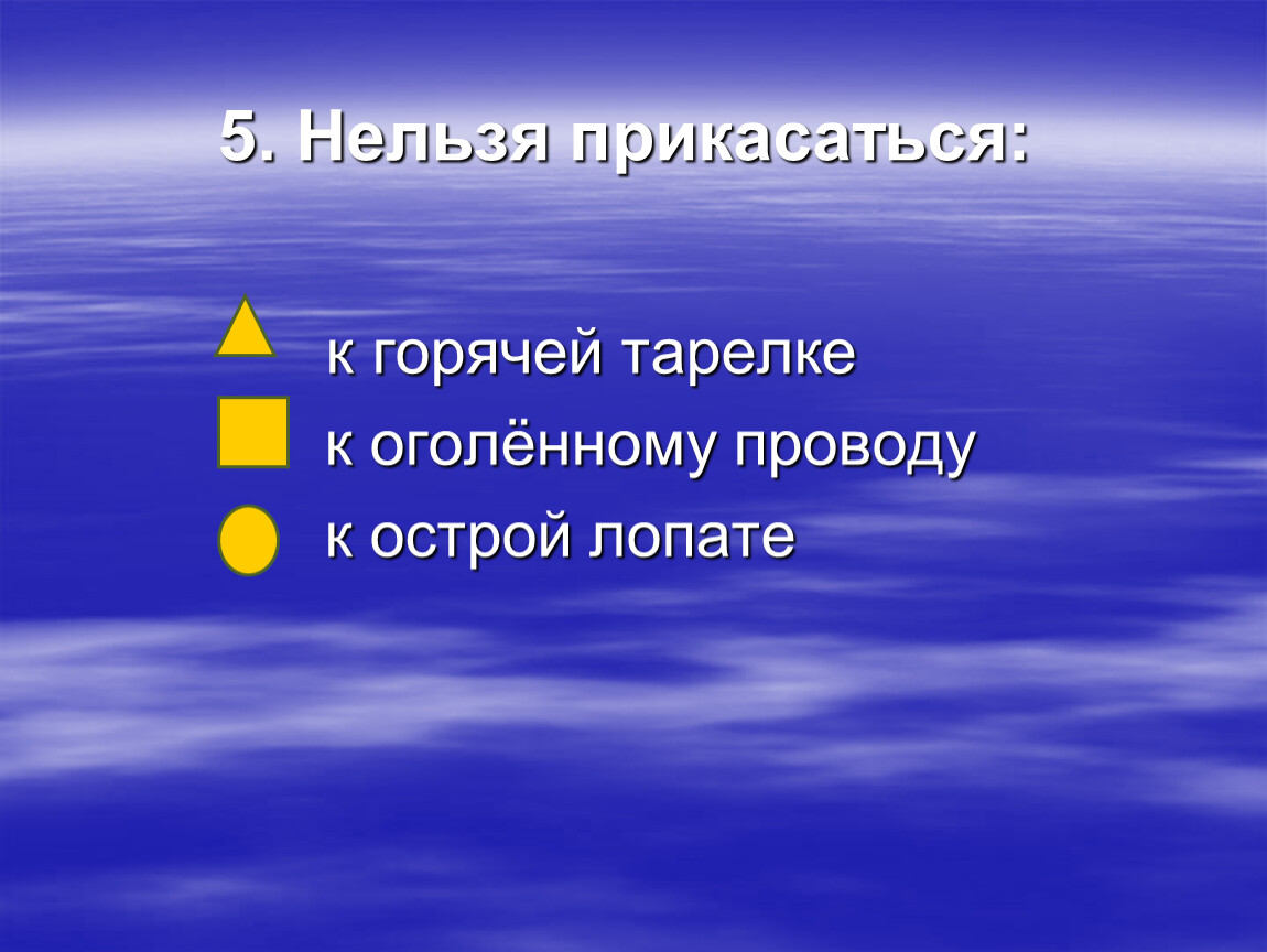 5 нельзя. Нельзя прикасаться к горячей тарелки. Нельзя прикасаться горячему металлу. К чему нельзя притрагиваться языком.