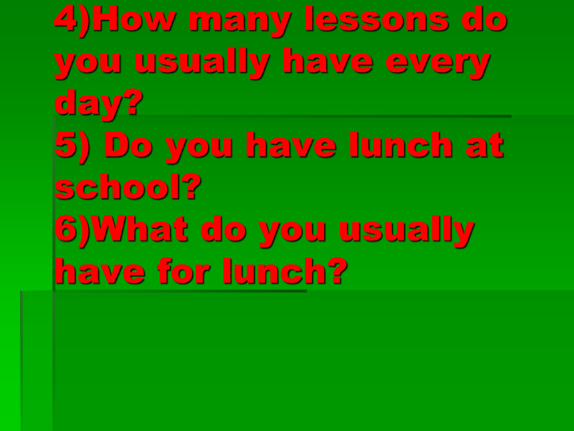 How many lessons do you usually have every day? 5)