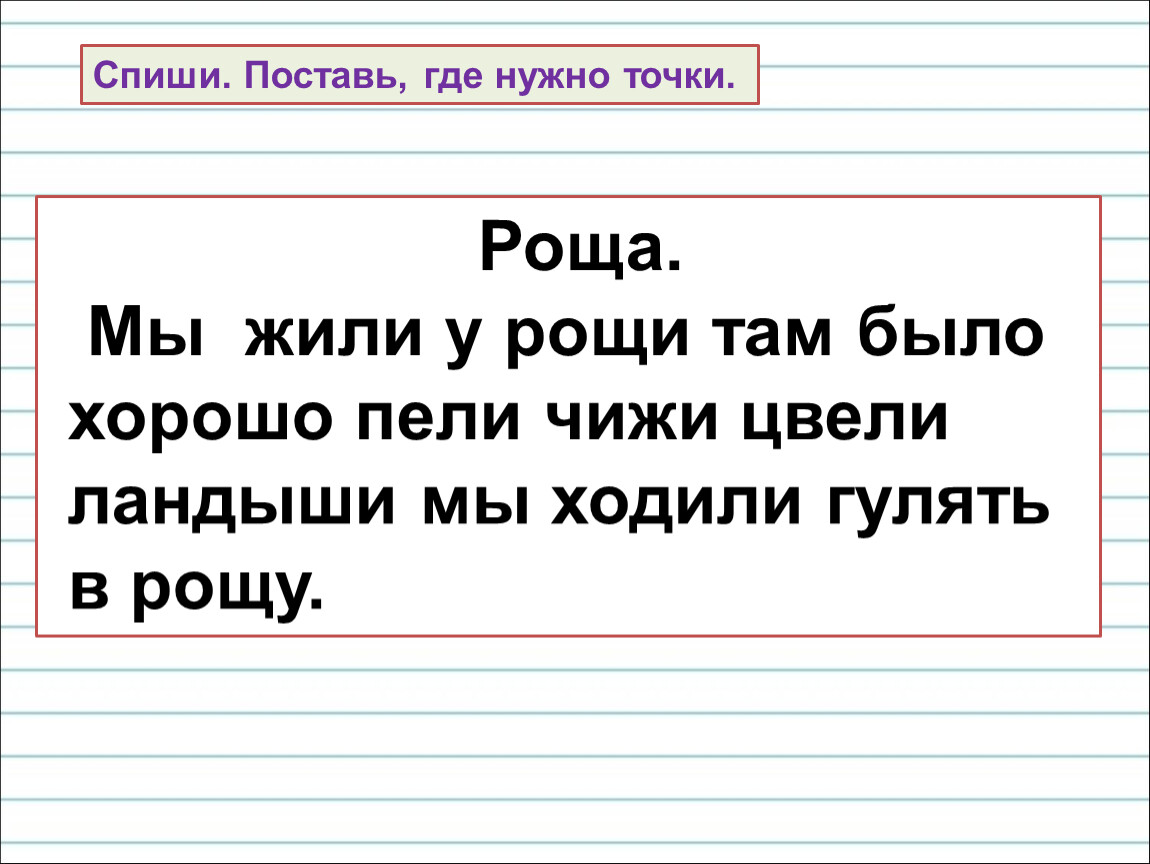 Спиши поставь. Мы жили у Рощи там было хорошо пели чижи цвели Ландыши. Спиши поставь где надо точки роща. Мы жили у Рощи там было хорошо пели чижи. Мы ходили гулять в рощу там было хорошо пели.