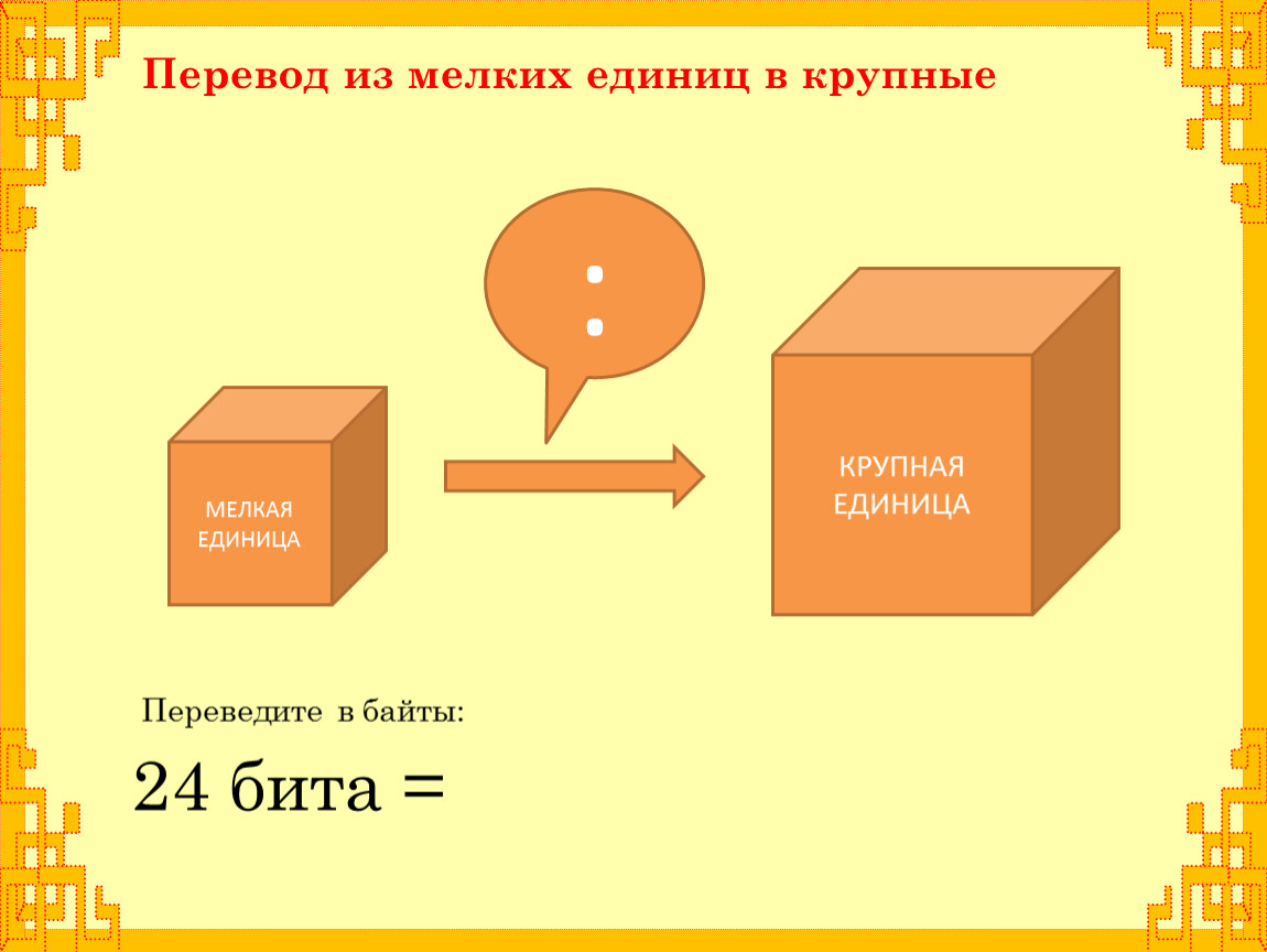 Больший перевод. Переведите в байты 24 бита. Крупные единицы мелкие единицы. Перевод мелких единиц в крупные презентация. Перевод из крупных единиц в мелкие.