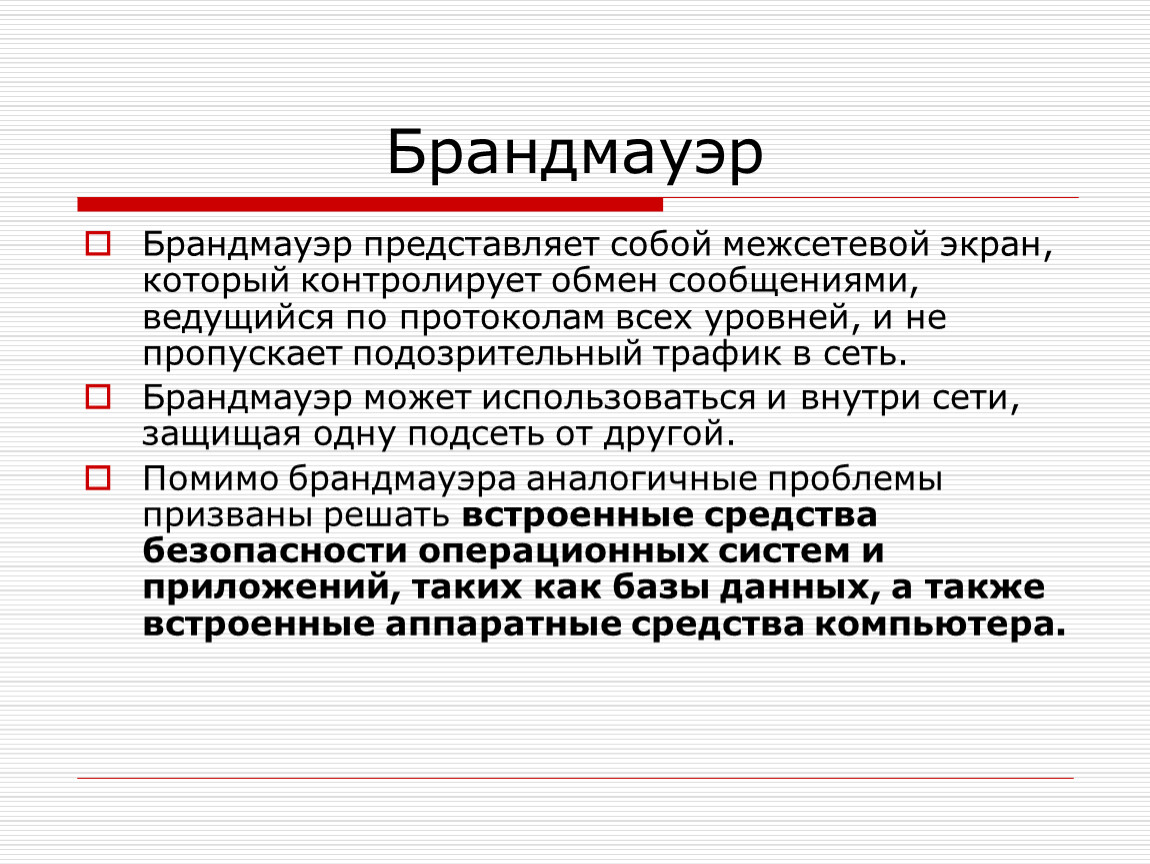 Брандмауэр Брандмауэр представляет собой межсетевой экран, который контролирует обмен сообщениями, ведущийся по протоколам всех уровней, и не пропускает подозрительный трафик в сеть