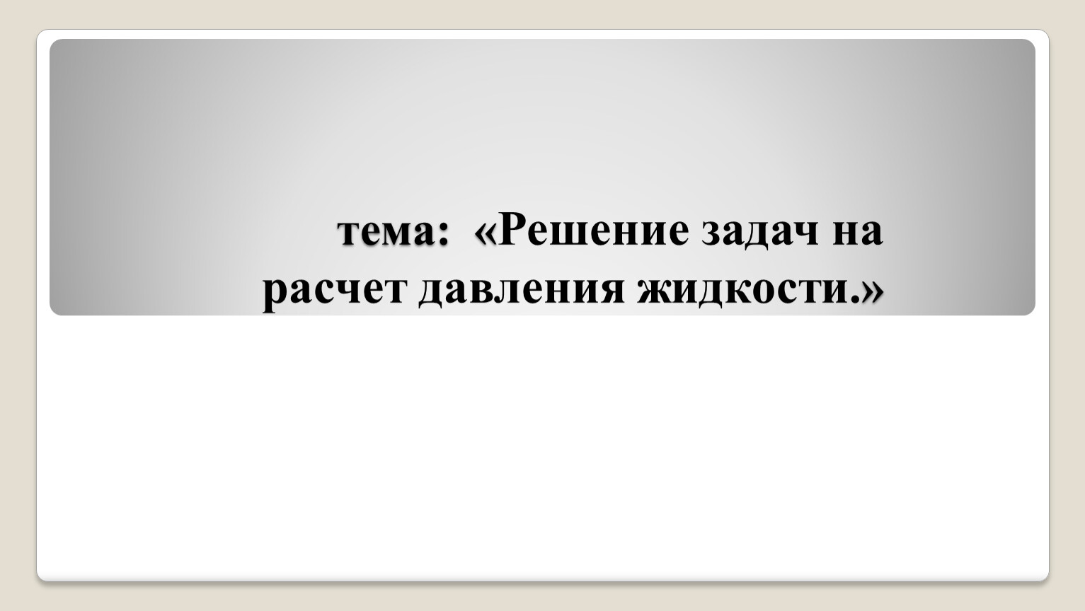 Решение задач на расчет давления жидкости на дно и стенки сосуда.