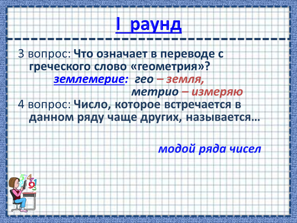I раунд 3 вопрос: Что означает в переводе с греческого слово «геометрия»? землемерие: гео – земля, метрио – измеряю 4 вопрос: