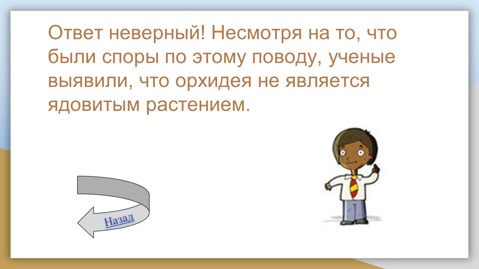 Ответ неверный! Несмотря на то, что были споры по этому поводу, ученые выявили, что орхидея не является ядовитым растением