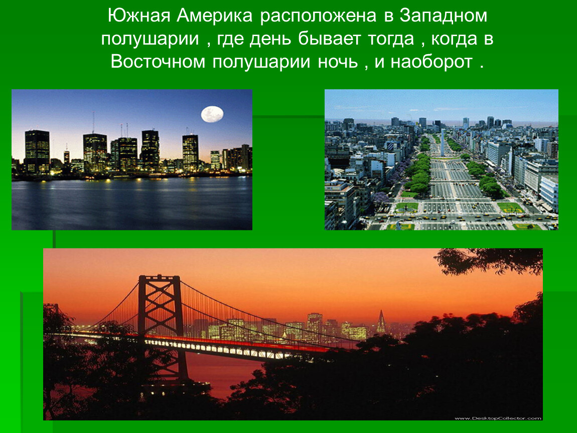Южная Америка расположена в Западном полушарии , где день бывает тогда , когда в