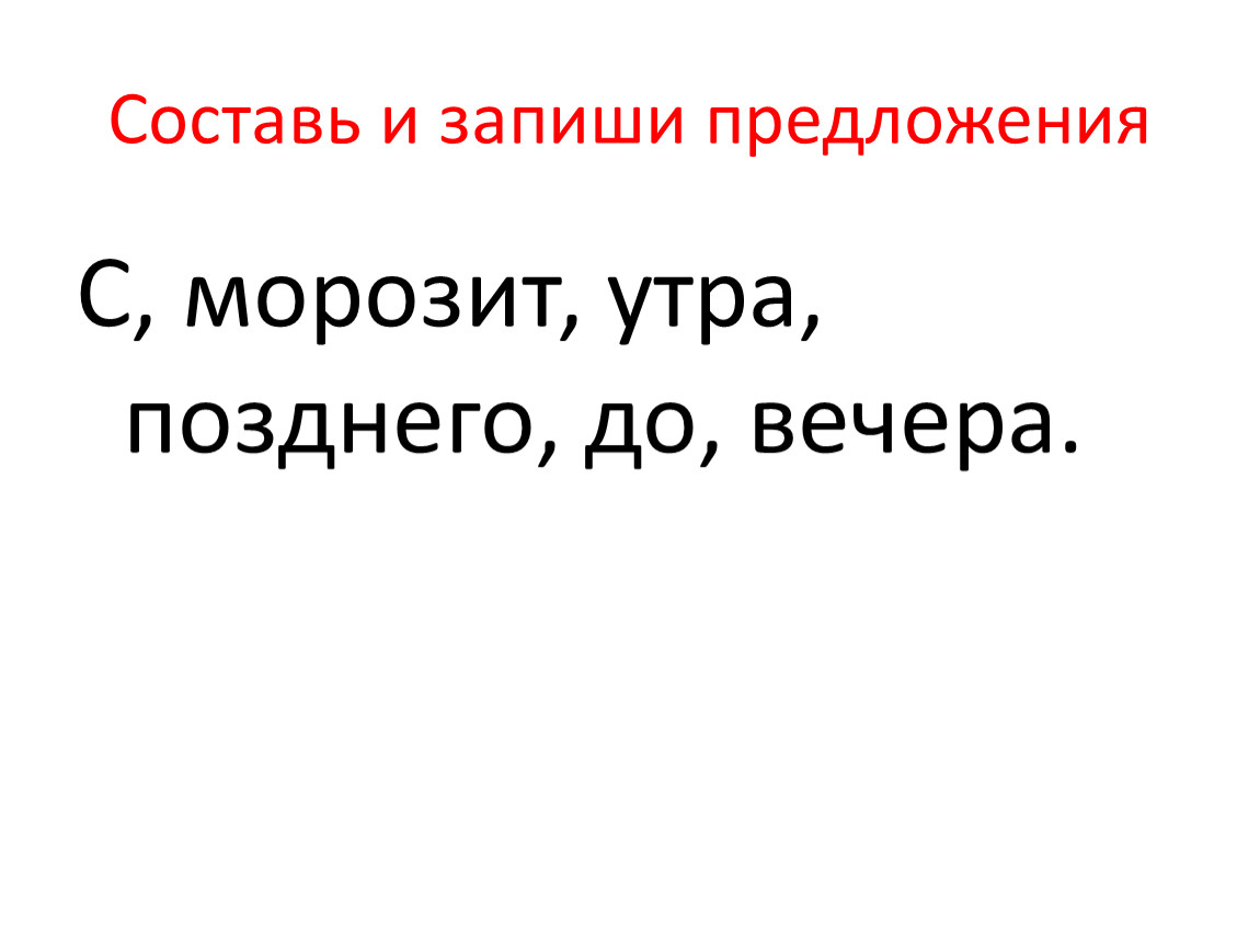 Позже предложения. Составь и запиши предложения. Морозит с утра до позднего вечера. Поздний вечер предложение составить. Морозит предложение с этим словом.